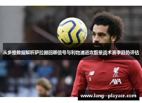 从多维数据解析萨拉赫回暖信号与利物浦进攻前景战术赛季趋势评估 从多维数据解析萨拉赫回暖信号与利物浦进攻前景战术赛季趋势评估