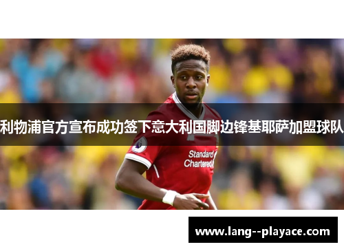 利物浦官方宣布成功签下意大利国脚边锋基耶萨加盟球队 利物浦官方宣布成功签下意大利国脚边锋基耶萨加盟球队