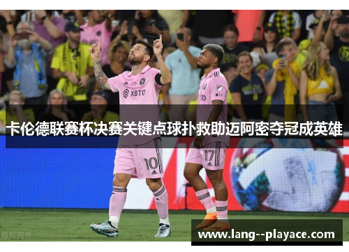 卡伦德联赛杯决赛关键点球扑救助迈阿密夺冠成英雄