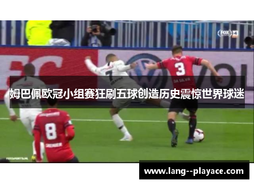 姆巴佩欧冠小组赛狂刷五球创造历史震惊世界球迷