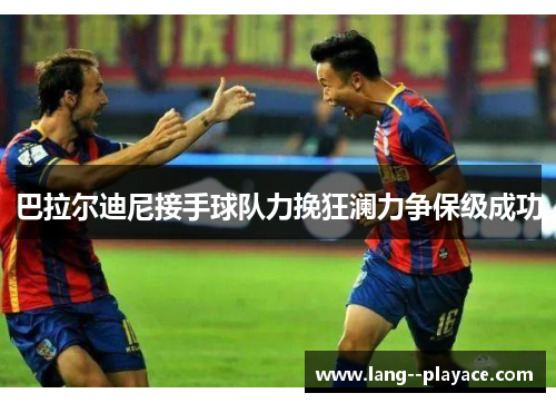 巴拉尔迪尼接手球队力挽狂澜力争保级成功 巴拉尔迪尼接手球队力挽狂澜力争保级成功