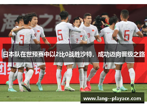 日本队在世预赛中以2比0战胜沙特,成功迈向晋级之路 日本队在世预赛中以2比0战胜沙特,成功迈向晋级之路