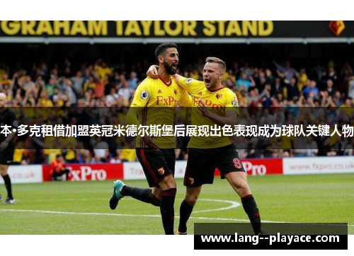 本·多克租借加盟英冠米德尔斯堡后展现出色表现成为球队关键人物 本·多克租借加盟英冠米德尔斯堡后展现出色表现成为球队关键人物