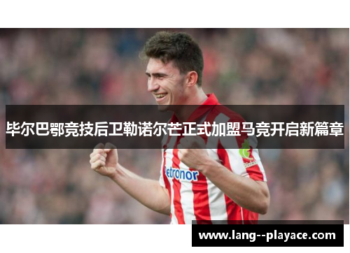 毕尔巴鄂竞技后卫勒诺尔芒正式加盟马竞开启新篇章