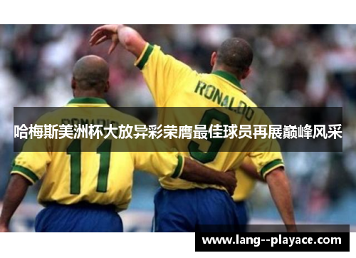 哈梅斯美洲杯大放异彩荣膺最佳球员再展巅峰风采