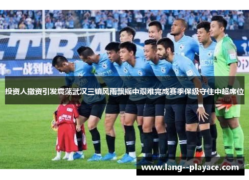 投资人撤资引发震荡武汉三镇风雨飘摇中艰难完成赛季保级守住中超席位