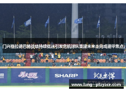 门兴格拉德巴赫战绩持续低迷引发危机球队重建未来走向成德甲焦点 门兴格拉德巴赫战绩持续低迷引发危机球队重建未来走向成德甲焦点